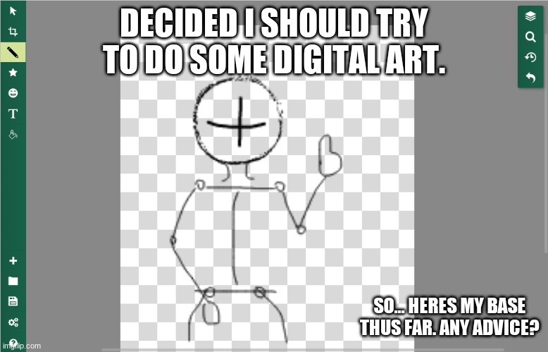 Im just trying to find replicate my Newest Drawing style but ONLINE | DECIDED I SHOULD TRY TO DO SOME DIGITAL ART. SO... HERES MY BASE THUS FAR. ANY ADVICE? | made w/ Imgflip meme maker