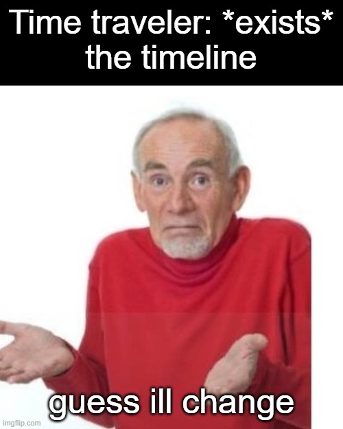I guess ill die | Time traveler: *exists*
the timeline; guess ill change | image tagged in i guess ill die | made w/ Imgflip meme maker