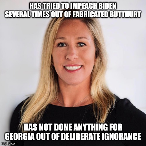Moronic Twitter Goon strikes again | HAS TRIED TO IMPEACH BIDEN SEVERAL TIMES OUT OF FABRICATED BUTTHURT; HAS NOT DONE ANYTHING FOR GEORGIA OUT OF DELIBERATE IGNORANCE | image tagged in marjorie taylor greene | made w/ Imgflip meme maker