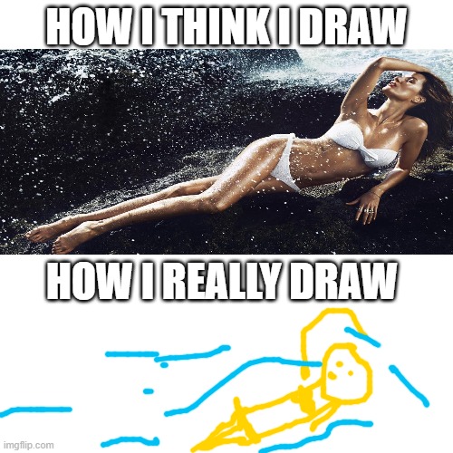 Blank Transparent Square Meme | HOW I THINK I DRAW; HOW I REALLY DRAW | image tagged in memes,blank transparent square | made w/ Imgflip meme maker