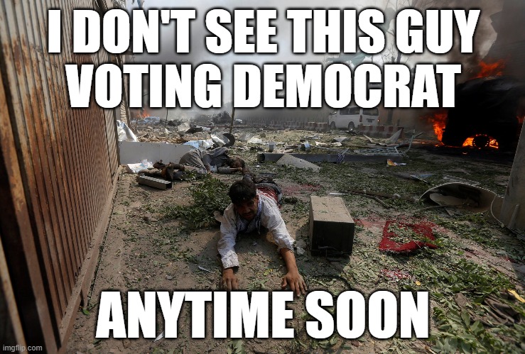 But hey, no mean tweets...right dems? | I DON'T SEE THIS GUY
VOTING DEMOCRAT; ANYTIME SOON | image tagged in afghanistan,bombing,joe biden,democrats,memes | made w/ Imgflip meme maker