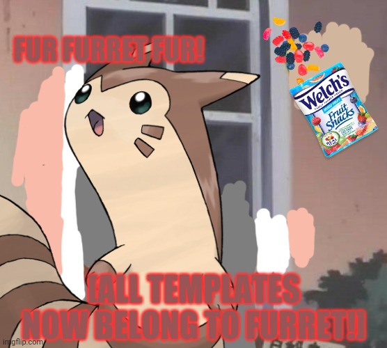 Furret invasion | FUR FURRET FUR! [ALL TEMPLATES NOW BELONG TO FURRET!] | image tagged in furret,pokemon,cute animals,anime | made w/ Imgflip meme maker