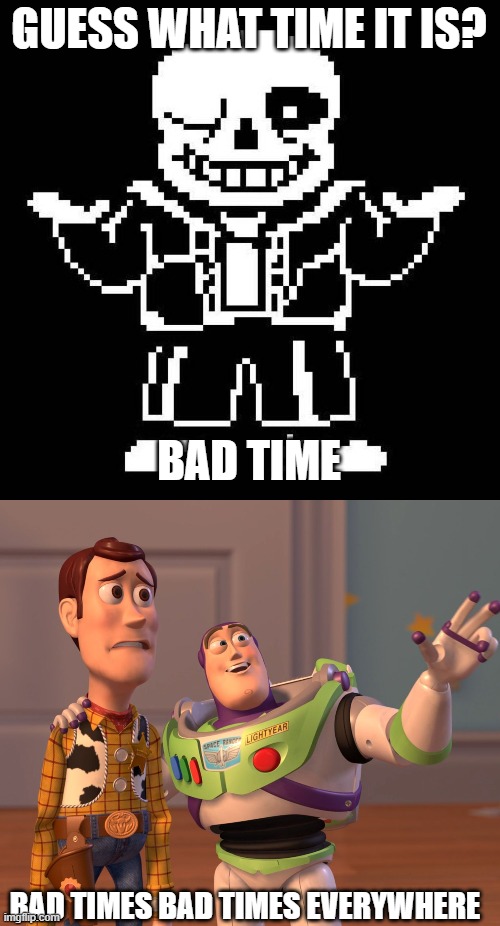 GUESS WHAT TIME IT IS? BAD TIME; BAD TIMES BAD TIMES EVERYWHERE | image tagged in sans undertale,memes,x x everywhere | made w/ Imgflip meme maker