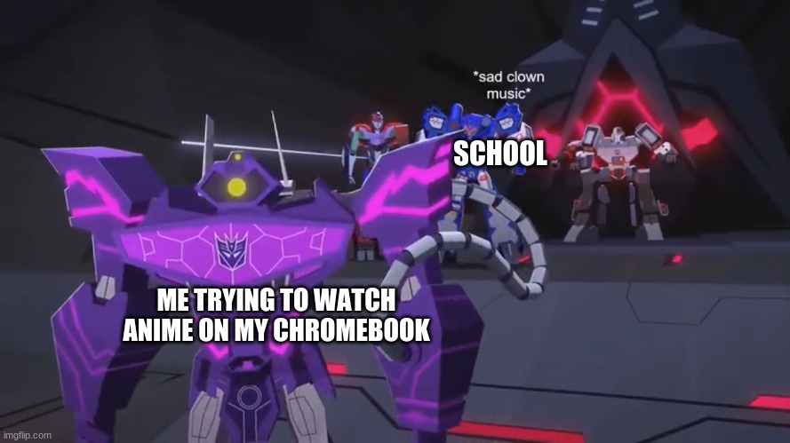 *sad clown noise* | SCHOOL; ME TRYING TO WATCH ANIME ON MY CHROMEBOOK | image tagged in sad clown noise | made w/ Imgflip meme maker