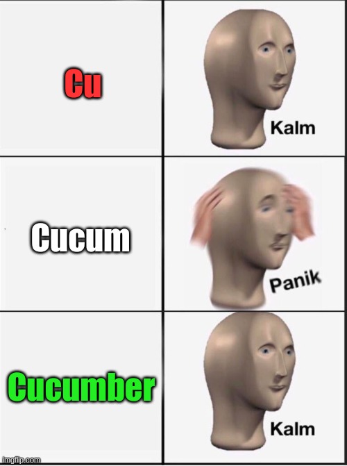 Cucumber When You | Cu; Cucum; Cucumber | image tagged in reverse kalm panik | made w/ Imgflip meme maker