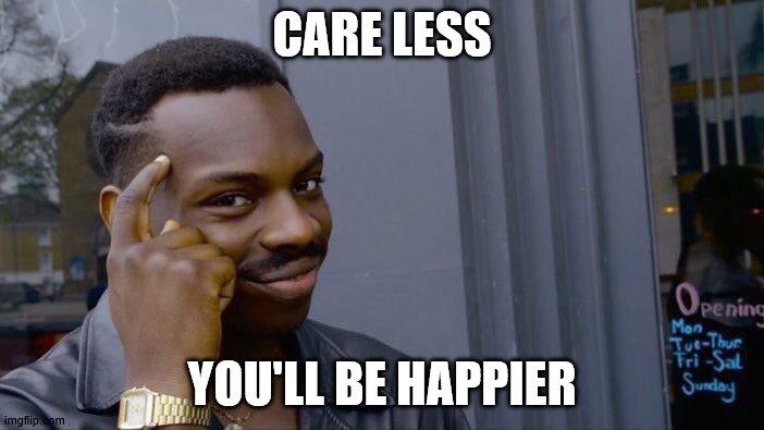 Roll Safe Think About It | CARE LESS; YOU'LL BE HAPPIER | image tagged in memes,roll safe think about it | made w/ Imgflip meme maker