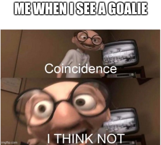 Coincidence, I THINK NOT | ME WHEN I SEE A GOALIE | image tagged in coincidence i think not,rocket league | made w/ Imgflip meme maker