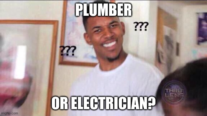 Black guy confused | PLUMBER OR ELECTRICIAN? | image tagged in black guy confused | made w/ Imgflip meme maker