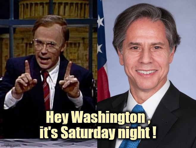 Has anyone ever seen these two together ? | Hey Washington , it's Saturday night ! | image tagged in antony blinken,saturday night live,dana carvey,i have achieved comedy,coincidence i think not | made w/ Imgflip meme maker