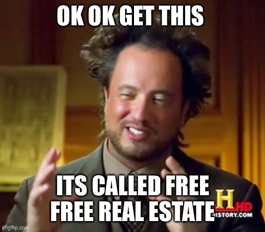 Ancient Aliens | OK OK GET THIS; ITS CALLED FREE FREE REAL ESTATE | image tagged in memes,ancient aliens,free | made w/ Imgflip meme maker