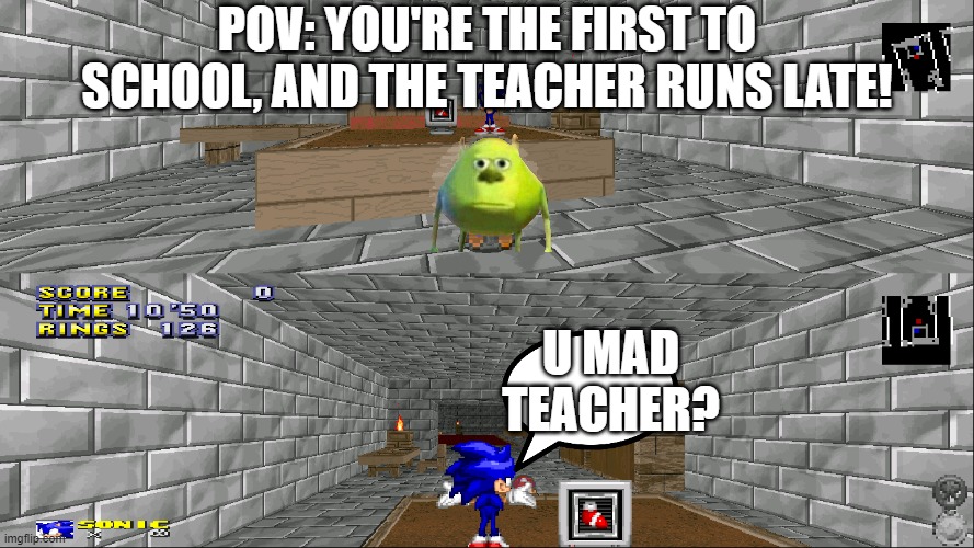 U Mad Teacher? | POV: YOU'RE THE FIRST TO SCHOOL, AND THE TEACHER RUNS LATE! U MAD TEACHER? | image tagged in mario,mike wazowski,pov,sonic the hedgehog | made w/ Imgflip meme maker