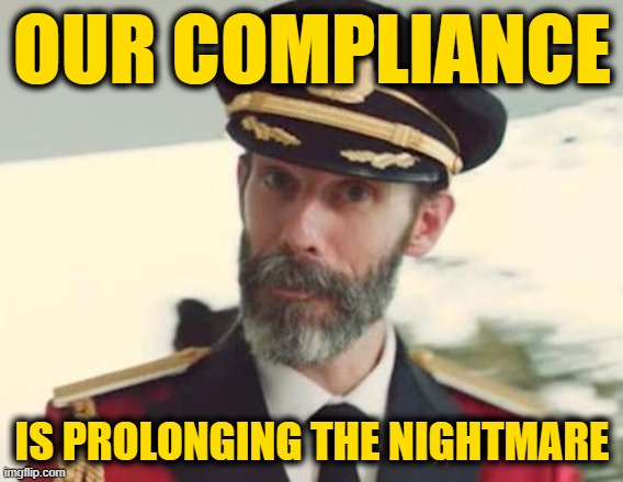 Captain Obvious | OUR COMPLIANCE; IS PROLONGING THE NIGHTMARE | image tagged in captain obvious | made w/ Imgflip meme maker