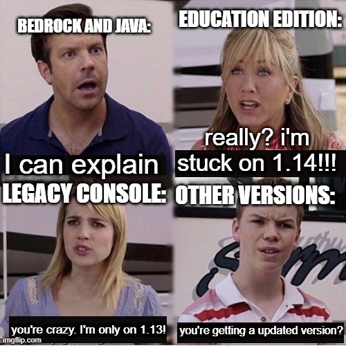 You guys are getting paid template | BEDROCK AND JAVA:; EDUCATION EDITION:; really? i'm stuck on 1.14!!! I can explain; LEGACY CONSOLE:; OTHER VERSIONS:; you're crazy. I'm only on 1.13! you're getting a updated version? | image tagged in you guys are getting paid template | made w/ Imgflip meme maker