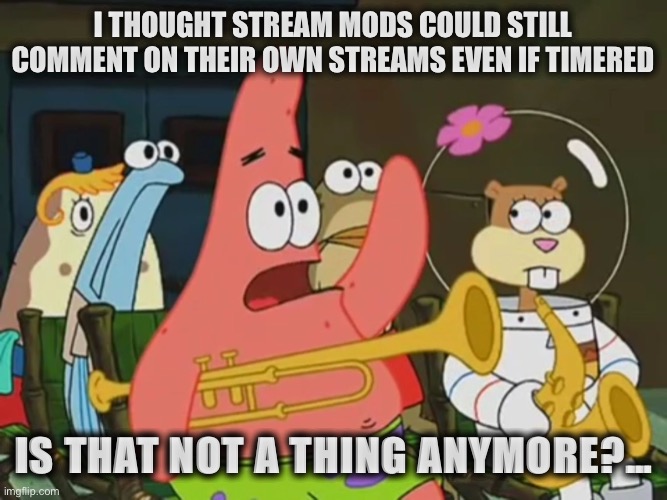 Since IG mods PRESIDENTS, this is curious | I THOUGHT STREAM MODS COULD STILL COMMENT ON THEIR OWN STREAMS EVEN IF TIMERED; IS THAT NOT A THING ANYMORE?… | image tagged in is mayonnaise an instrument,comment timer,censorship,censored,stream mods,imgflip mods | made w/ Imgflip meme maker