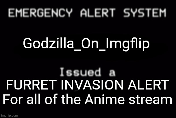 They are here...you can't stop them | Godzilla_On_Imgflip; FURRET INVASION ALERT For all of the Anime stream | image tagged in emergency alert system | made w/ Imgflip meme maker