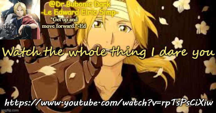https://www.youtube.com/watch?v=rpTsPsCiXiw | Watch the whole thing I dare you; https://www.youtube.com/watch?v=rpTsPsCiXiw | image tagged in bubonic's ed tempo | made w/ Imgflip meme maker