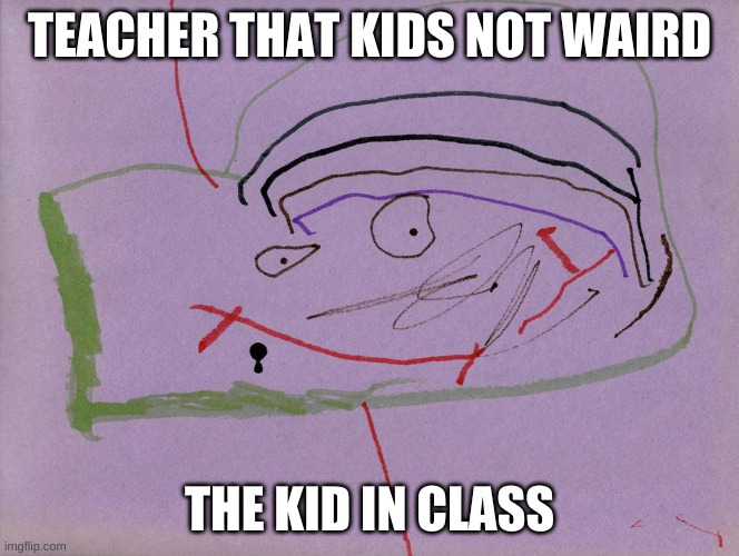 TEACHER THAT KIDS NOT WAIRD; THE KID IN CLASS | made w/ Imgflip meme maker