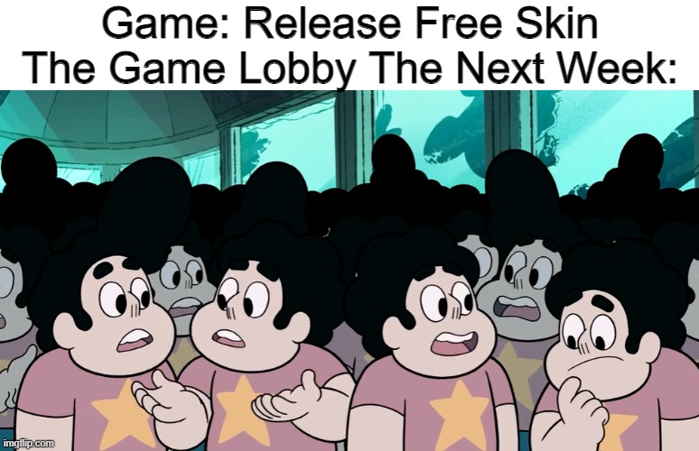 Remember This Show | Game: Release Free Skin
The Game Lobby The Next Week: | image tagged in memes,steven universe,game logic,oh wow are you actually reading these tags,video games | made w/ Imgflip meme maker