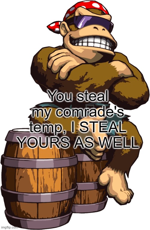 SurlyKong | You steal my comrade's temp, I STEAL YOURS AS WELL | image tagged in surlykong | made w/ Imgflip meme maker