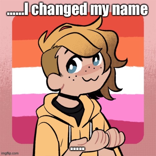 ……I changed my name; ….. | image tagged in hey look it s bean | made w/ Imgflip meme maker