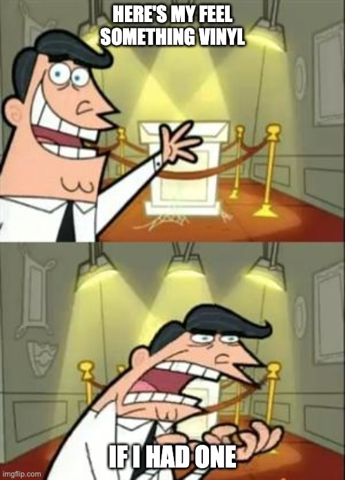 Movements | HERE'S MY FEEL SOMETHING VINYL; IF I HAD ONE | image tagged in memes,this is where i'd put my trophy if i had one | made w/ Imgflip meme maker