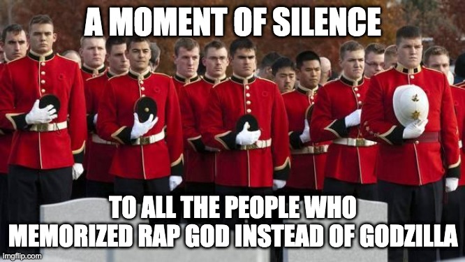 moment of silence | A MOMENT OF SILENCE; TO ALL THE PEOPLE WHO MEMORIZED RAP GOD INSTEAD OF GODZILLA | image tagged in moment of silence | made w/ Imgflip meme maker