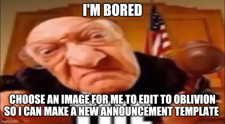 THE | I'M BORED; CHOOSE AN IMAGE FOR ME TO EDIT TO OBLIVION SO I CAN MAKE A NEW ANNOUNCEMENT TEMPLATE | image tagged in the | made w/ Imgflip meme maker