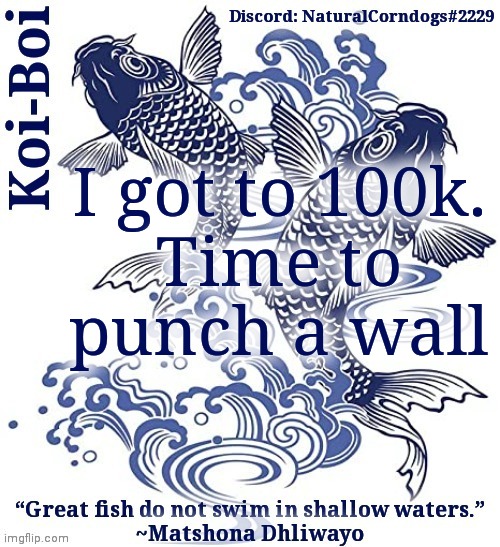 Koi-Boi's fish template | I got to 100k.

Time to punch a wall | image tagged in koi-boi's fish template | made w/ Imgflip meme maker