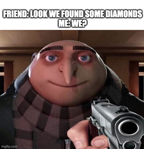 Gru Gun | FRIEND: LOOK WE FOUND SOME DIAMONDS
ME: WE? | image tagged in gru gun | made w/ Imgflip meme maker