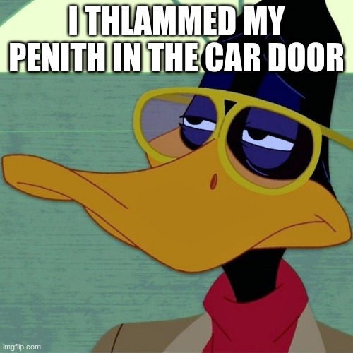 oooooooooooooooooooof | I THLAMMED MY PENITH IN THE CAR DOOR | image tagged in daffy duck | made w/ Imgflip meme maker