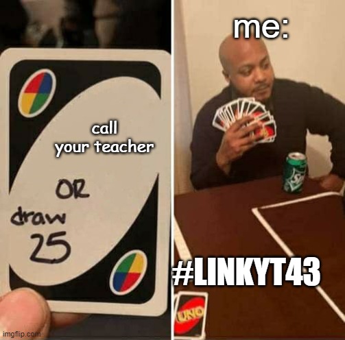 UNO Draw 25 Cards | me:; call your teacher; #LINKYT43 | image tagged in memes,uno draw 25 cards | made w/ Imgflip meme maker