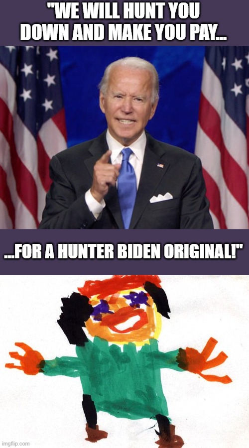 Somebody's going to pay! | "WE WILL HUNT YOU DOWN AND MAKE YOU PAY... ...FOR A HUNTER BIDEN ORIGINAL!" | image tagged in joe biden,afghanistan | made w/ Imgflip meme maker