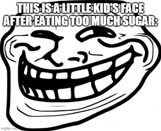 Troll Face | THIS IS A LITTLE KID'S FACE AFTER EATING TOO MUCH SUGAR: | image tagged in memes,troll face,little kid,face,hyper,sugar | made w/ Imgflip meme maker