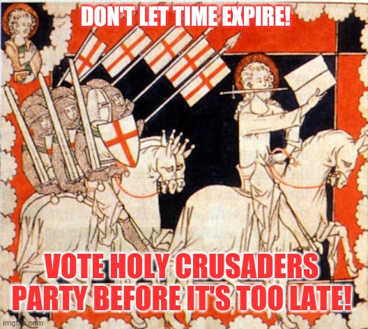 Last chance to vote Crusaders! | DON'T LET TIME EXPIRE! VOTE HOLY CRUSADERS PARTY BEFORE IT'S TOO LATE! | image tagged in vote,holy,crusader,party | made w/ Imgflip meme maker