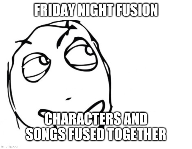I thought of this after watching an atsuover video | FRIDAY NIGHT FUSION; CHARACTERS AND SONGS FUSED TOGETHER | image tagged in hmmm | made w/ Imgflip meme maker