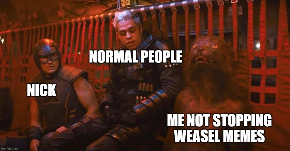  NORMAL PEOPLE; NICK; ME NOT STOPPING WEASEL MEMES | image tagged in people scared of weasel | made w/ Imgflip meme maker