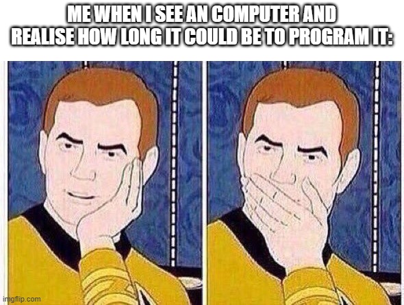 sorry for not posting memes for so long | ME WHEN I SEE AN COMPUTER AND REALISE HOW LONG IT COULD BE TO PROGRAM IT: | image tagged in star trek tas | made w/ Imgflip meme maker