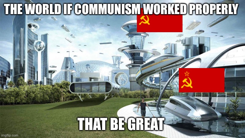 User 2042 | THE WORLD IF COMMUNISM WORKED PROPERLY; THAT BE GREAT | image tagged in the future world if | made w/ Imgflip meme maker