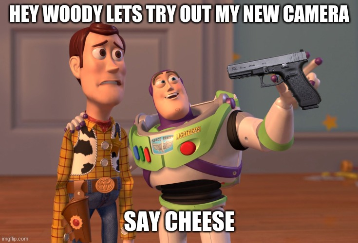 X, X Everywhere Meme | HEY WOODY LETS TRY OUT MY NEW CAMERA; SAY CHEESE | image tagged in memes,x x everywhere | made w/ Imgflip meme maker