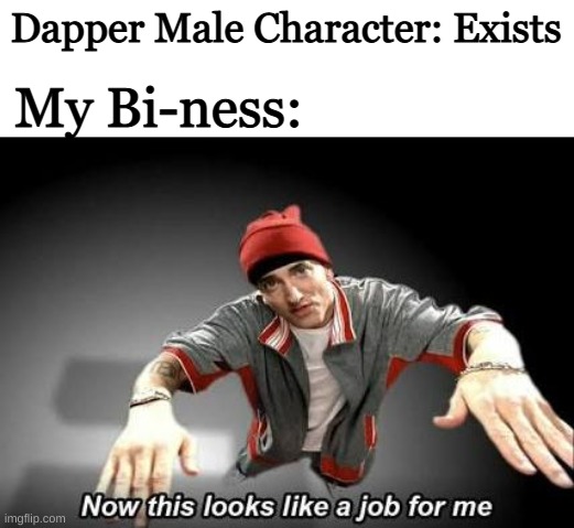 Tuxedos are stylish and I will scream if you say otherwise | Dapper Male Character: Exists; My Bi-ness: | image tagged in now this looks like a job for me | made w/ Imgflip meme maker