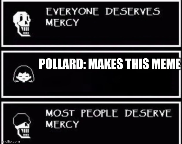 Everyone Deserves Mercy | POLLARD: MAKES THIS MEME | image tagged in everyone deserves mercy | made w/ Imgflip meme maker