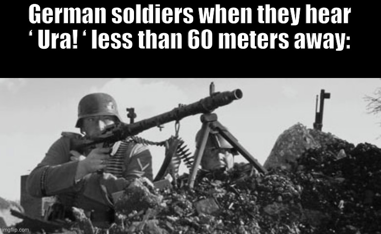 BRRRRRRRRRTTTTT | German soldiers when they hear ‘ Ura! ‘ less than 60 meters away: | image tagged in mg-34,ww2,germany,hans | made w/ Imgflip meme maker