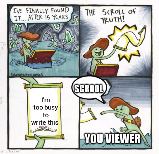 The Scroll Of Truth | SCROOL; I'm too busy to write this; YOU VIEWER | image tagged in memes,the scroll of truth | made w/ Imgflip meme maker