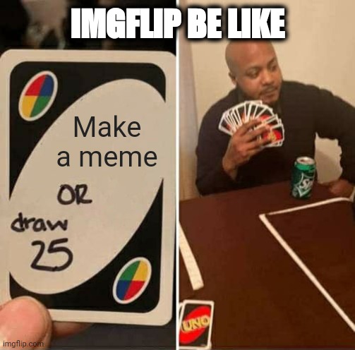 UNO Draw 25 Cards | IMGFLIP BE LIKE; Make a meme | image tagged in memes,uno draw 25 cards | made w/ Imgflip meme maker