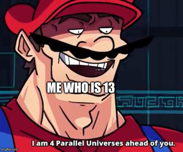 I Am 4 Parallel Universes Ahead Of You | ME WHO IS 13 | image tagged in i am 4 parallel universes ahead of you | made w/ Imgflip meme maker