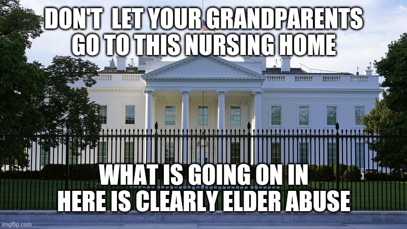 Worlds worst nursing home | DON'T  LET YOUR GRANDPARENTS GO TO THIS NURSING HOME; WHAT IS GOING ON IN HERE IS CLEARLY ELDER ABUSE | image tagged in biden,dementia | made w/ Imgflip meme maker