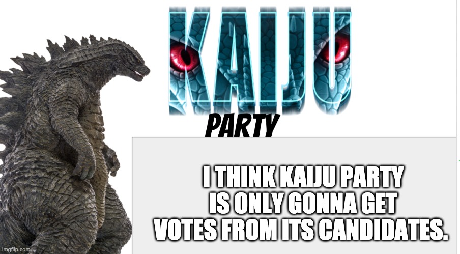 Kaiju Party announcement | I THINK KAIJU PARTY IS ONLY GONNA GET VOTES FROM ITS CANDIDATES. | image tagged in kaiju party announcement | made w/ Imgflip meme maker