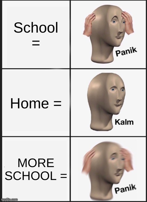 Panik Kalm Panik | School =; Home =; MORE SCHOOL = | image tagged in memes,panik kalm panik | made w/ Imgflip meme maker
