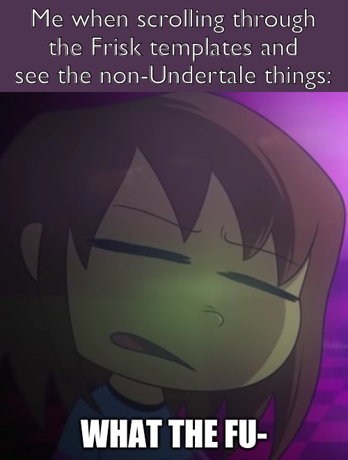 Frisk What The Fu- | Me when scrolling through the Frisk templates and see the non-Undertale things: | image tagged in frisk what the fu- | made w/ Imgflip meme maker