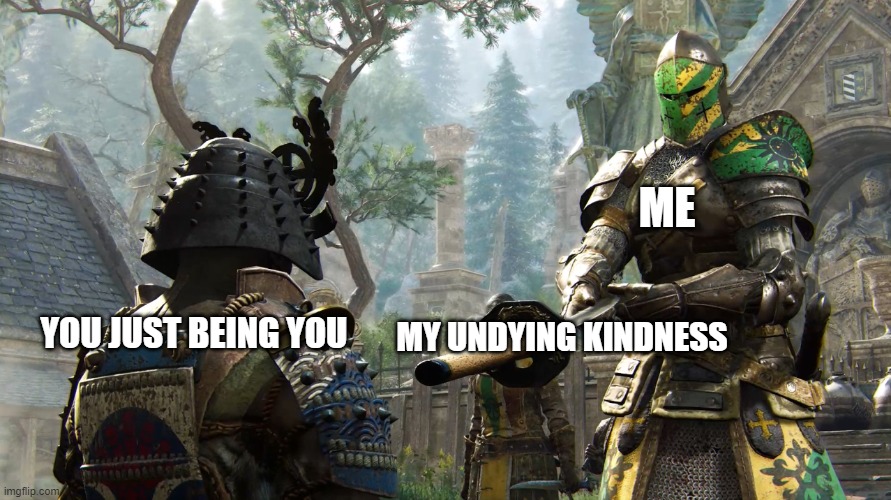 here, you deserve it my friend :3 | ME; MY UNDYING KINDNESS; YOU JUST BEING YOU | image tagged in crusader giving sword,wholesome | made w/ Imgflip meme maker